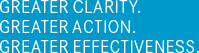 GREATER CLARITY. GREATER ACTION. GREATER EFFECTIVENESS.