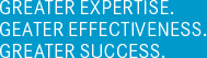 GREATER EXPERTISE. GEATER EFFECTIVENESS. GREATER SUCCESS.